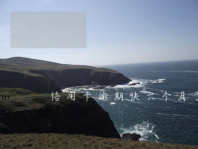 信用卡逾期快六个月了 信用卡逾期快六个月了