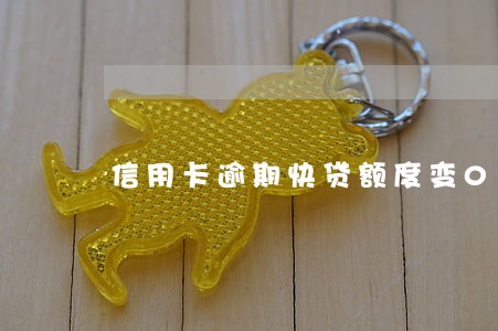 信用卡逾期快贷额度变0 信用卡逾期快贷额度变0