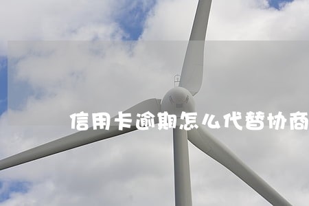 信用卡逾期怎么代替协商