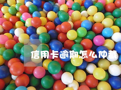 信用卡逾期怎么仲裁 信用卡逾期怎么仲裁