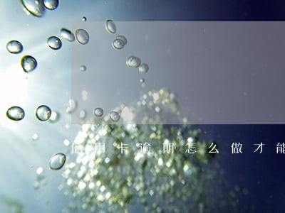 信用卡逾期怎么做才能不坐牢