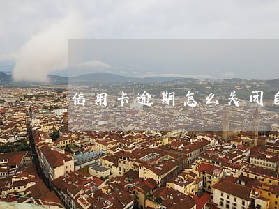 信用卡逾期怎么关闭自动扣款 信用卡逾期怎么关闭自动扣款