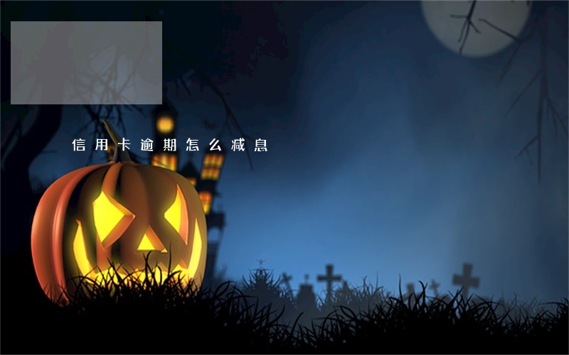 信用卡逾期怎么减息 信用卡逾期怎么减息