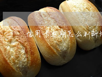 信用卡逾期怎么判断协商 信用卡逾期怎么判断协商