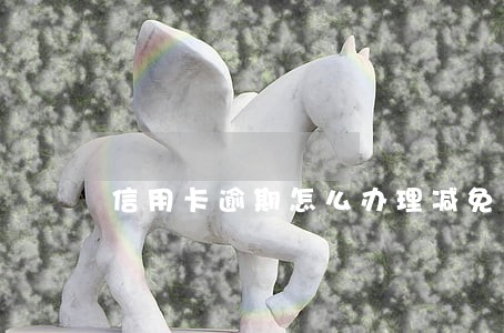 信用卡逾期怎么办理减免