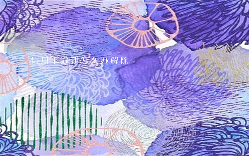 信用卡逾期怎么办解除
