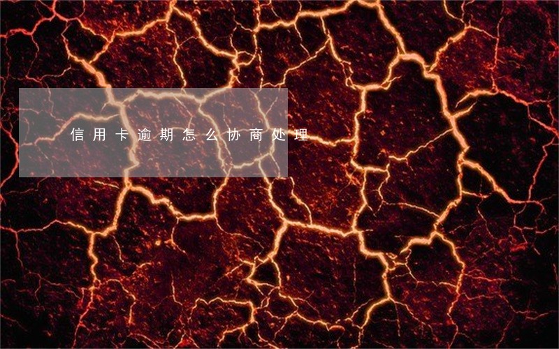 信用卡逾期怎么协商处理 信用卡逾期怎么协商处理