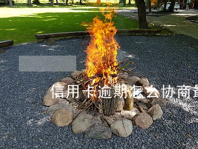 信用卡逾期怎么协商最合理 信用卡逾期怎么协商最合理