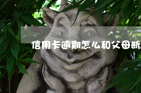 信用卡逾期怎么和父母断绝关系