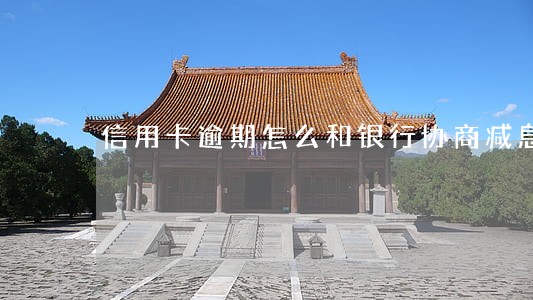 信用卡逾期怎么和银行协商减息 信用卡逾期怎么和银行协商减息