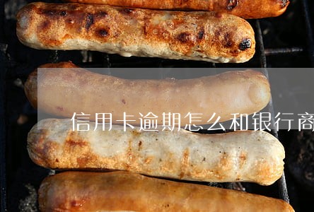 信用卡逾期怎么和银行商量分期 信用卡逾期怎么和银行商量分期