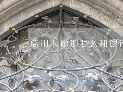 信用卡逾期怎么和银行沟通还本金 信用卡逾期怎么和银行沟通还本金