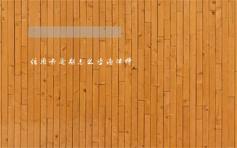 信用卡逾期怎么咨询律师 信用卡逾期怎么咨询律师