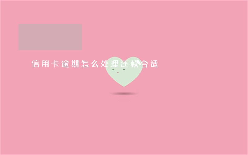 信用卡逾期怎么处理还款合适 信用卡逾期怎么处理还款合适