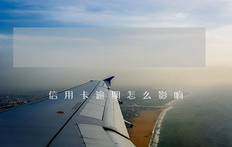 信用卡逾期怎么影响 信用卡逾期怎么影响