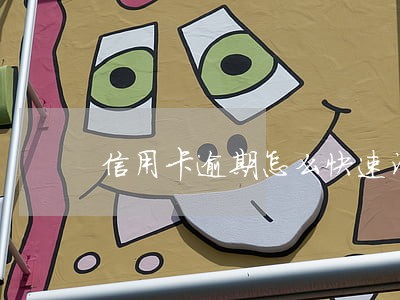 信用卡逾期怎么快速消除 信用卡逾期怎么快速消除
