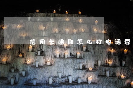 信用卡逾期怎么打电话要还款 信用卡逾期怎么打电话要还款