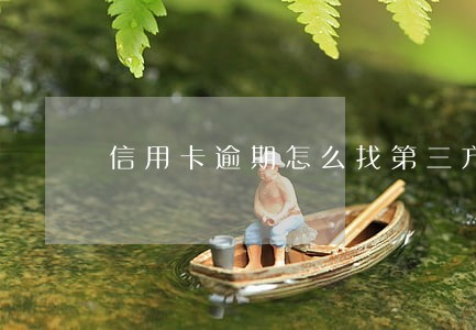 信用卡逾期怎么找第三方协商