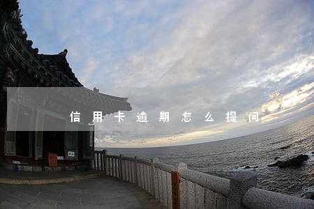 信用卡逾期怎么提问 信用卡逾期怎么提问