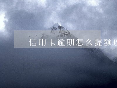 信用卡逾期怎么提额度吗 信用卡逾期怎么提额度吗