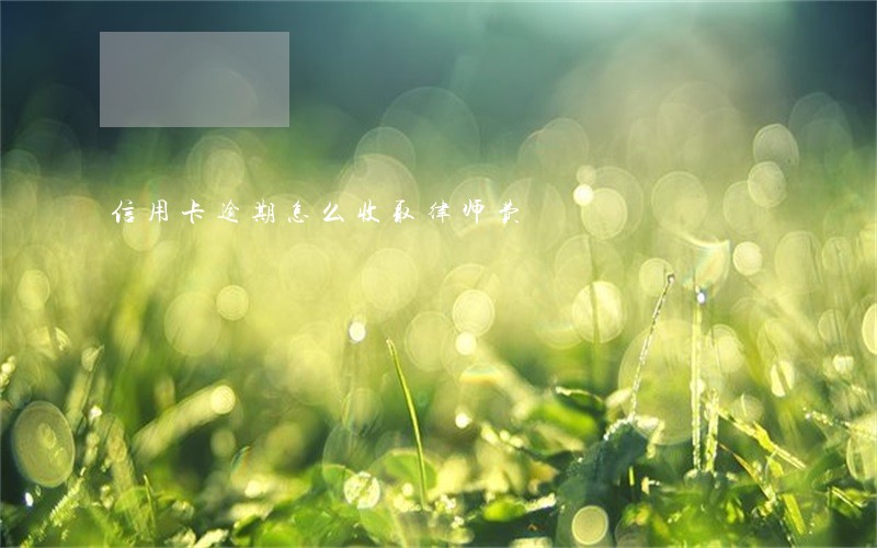 信用卡逾期怎么收取律师费 信用卡逾期怎么收取律师费