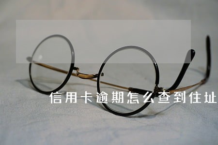 信用卡逾期怎么查到住址 信用卡逾期怎么查到住址