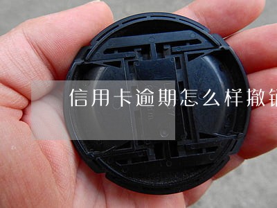 信用卡逾期怎么样撤销 信用卡逾期怎么样撤销