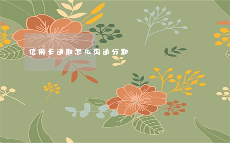 信用卡逾期怎么沟通分期