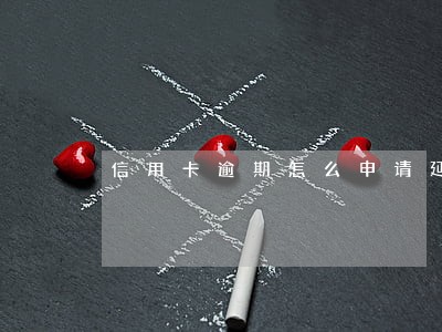 信用卡逾期怎么申请延期 信用卡逾期怎么申请延期