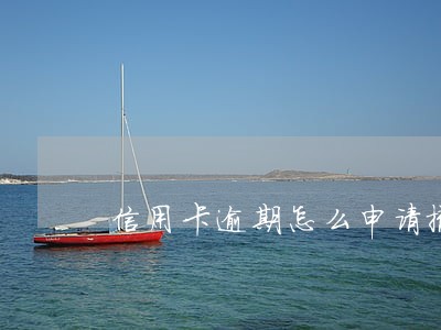信用卡逾期怎么申请撤销征信 信用卡逾期怎么申请撤销征信