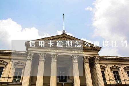 信用卡逾期怎么直接注销