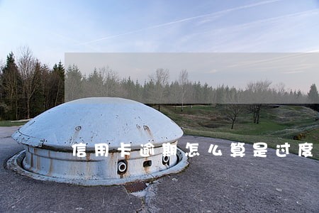 信用卡逾期怎么算是过度催收 信用卡逾期怎么算是过度催收