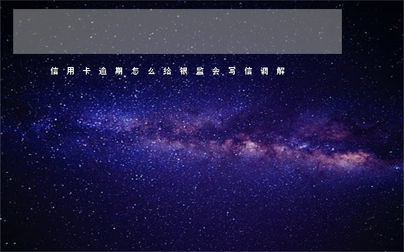 信用卡逾期怎么给银监会写信调解 信用卡逾期怎么给银监会写信调解