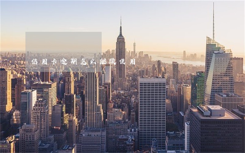 信用卡逾期怎么继续使用 信用卡逾期怎么继续使用