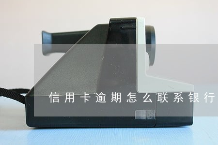 信用卡逾期怎么联系银行专员 信用卡逾期怎么联系银行专员