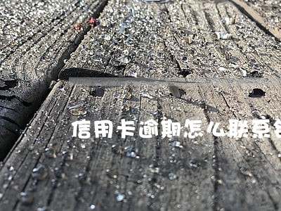 信用卡逾期怎么联系银行客服 信用卡逾期怎么联系银行客服