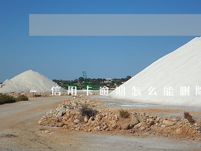 信用卡逾期怎么能删除 信用卡逾期怎么能删除