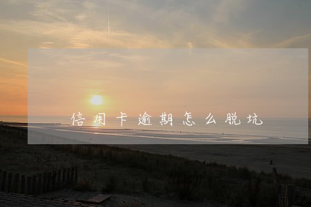 信用卡逾期怎么脱坑 信用卡逾期怎么脱坑