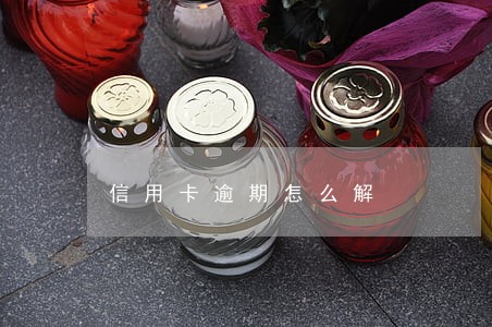 信用卡逾期怎么解 信用卡逾期怎么解