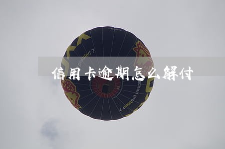 信用卡逾期怎么解付 信用卡逾期怎么解付