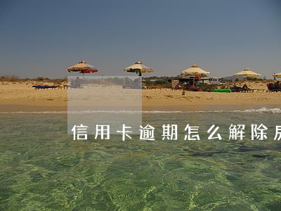 信用卡逾期怎么解除房贷 信用卡逾期怎么解除房贷