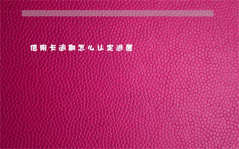 信用卡逾期怎么认定逃匿 信用卡逾期怎么认定逃匿