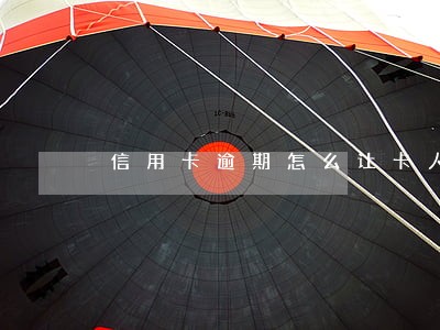 信用卡逾期怎么让卡人还钱 信用卡逾期怎么让卡人还钱