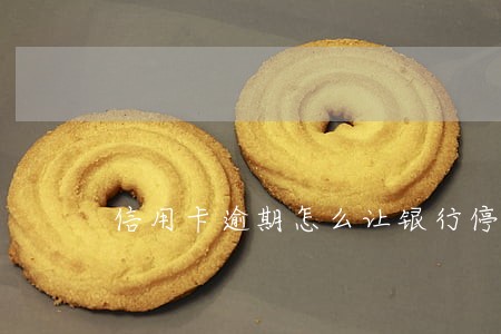 信用卡逾期怎么让银行停止罚息 信用卡逾期怎么让银行停止罚息