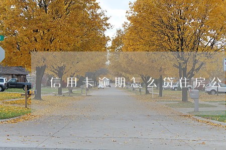 信用卡逾期怎么贷住房公积金 信用卡逾期怎么贷住房公积金