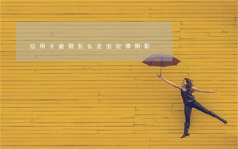 信用卡逾期怎么走出泥潭阴影 信用卡逾期怎么走出泥潭阴影