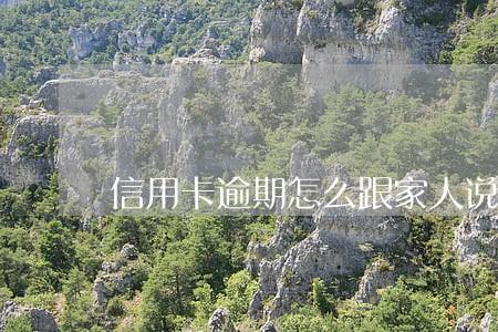 信用卡逾期怎么跟家人说 信用卡逾期怎么跟家人说
