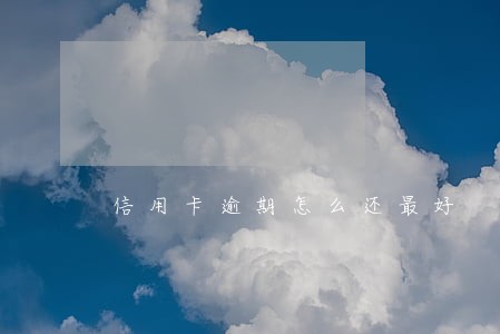 信用卡逾期怎么还最好 信用卡逾期怎么还最好