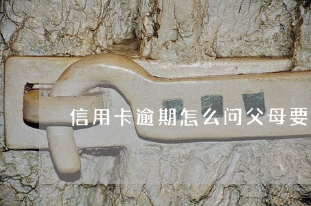 信用卡逾期怎么问父母要 信用卡逾期怎么问父母要