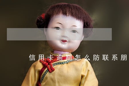 信用卡逾期怎么防联系朋友 信用卡逾期怎么防联系朋友